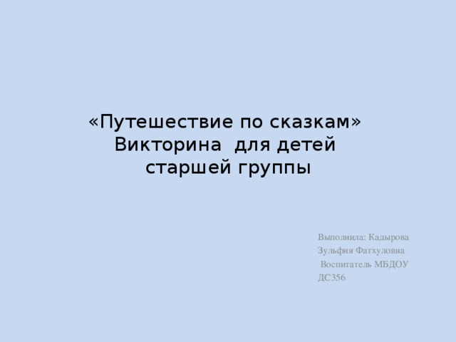 «Путешествие по сказкам»  Викторина для детей  старшей группы Выполнила: Кадырова Зульфия Фатхуловна  Воспитатель МБДОУ ДС356 