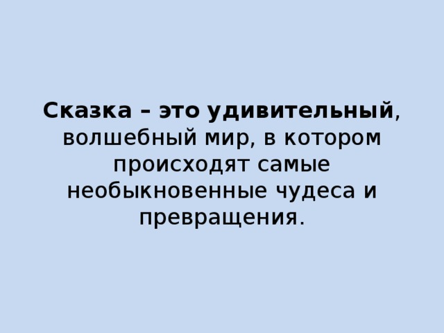 Сказка – это удивительный , волшебный мир, в котором происходят самые необыкновенные чудеса и превращения. Сказка – это удивительный , волшебный мир, в котором происходят самые необыкновенные чудеса и превращения. 
