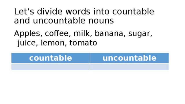 Let’s divide words into countable and uncountable nouns Apples, coffee, milk, banana, sugar, juice, lemon, tomato countable uncountable