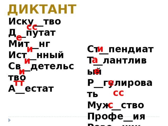 диктант Иску__тво Д__путат Мит__нг Ист__нный Св__детельство А__естат сс е и и Ст__пендиат Т__лантливый Р__гулировать Муж__ство Профе__ия Рове__ник а и е и е тт сс с