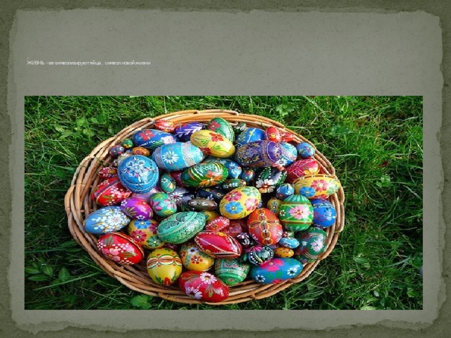        ,  ЖИЗНЬ - ее символизируют яйца , символ новой жизни 