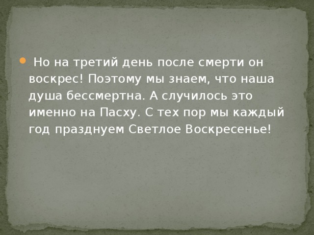  Но на третий день после смерти он воскрес! Поэтому мы знаем, что наша душа бессмертна. А случилось это именно на Пасху. С тех пор мы каждый год празднуем Светлое Воскресенье! 