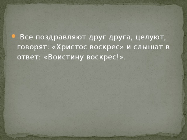  Все поздравляют друг друга, целуют, говорят: «Христос воскрес» и слышат в ответ: «Воистину воскрес!». 