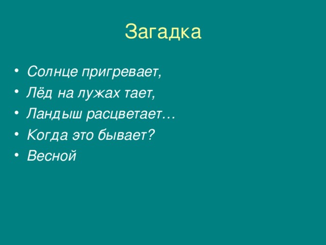 Загадка Солнце пригревает, Лёд на лужах тает, Ландыш расцветает… Когда это бывает? Весной 
