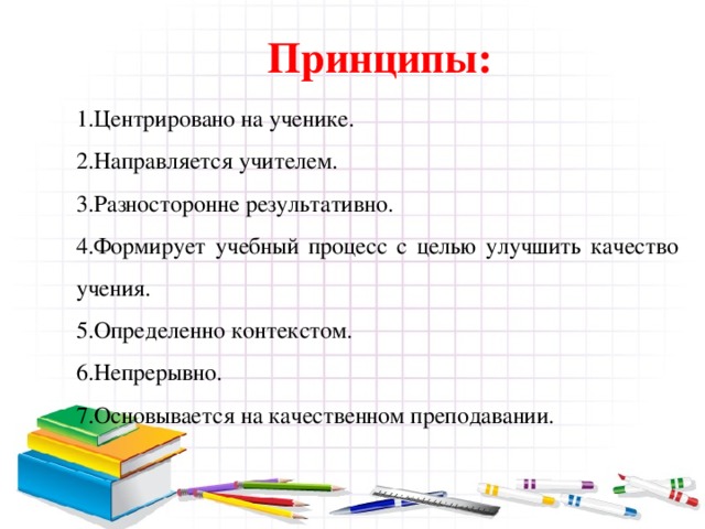  Принципы: Центрировано на ученике. Направляется учителем. Разносторонне результативно. Формирует учебный процесс с целью улучшить качество учения. Определенно контекстом. Непрерывно. Основывается на качественном преподавании. 