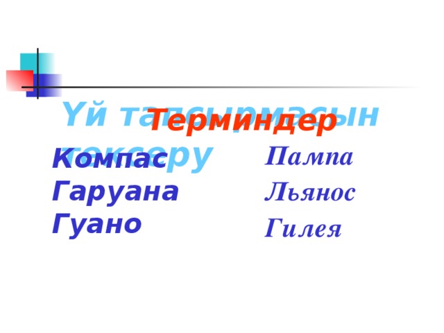   Үй тапсырмасын тексеру  Терминдер    Пампа Льянос Гилея Компас Гаруана Гуано 