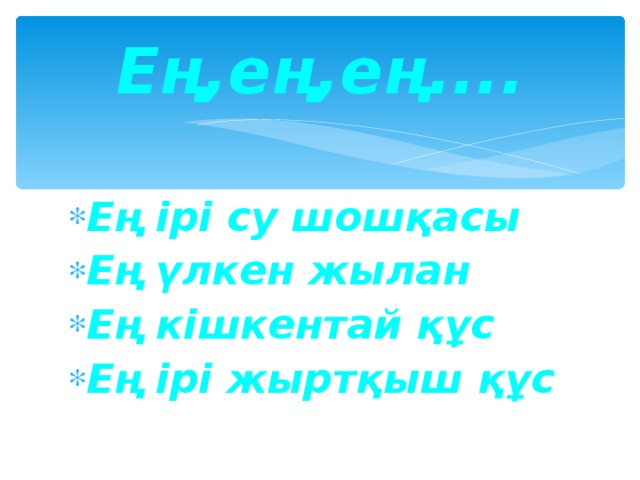 Ең,ең,ең.... Ең ірі су шошқасы Ең үлкен жылан Ең кішкентай құс Ең ірі жыртқыш құс 