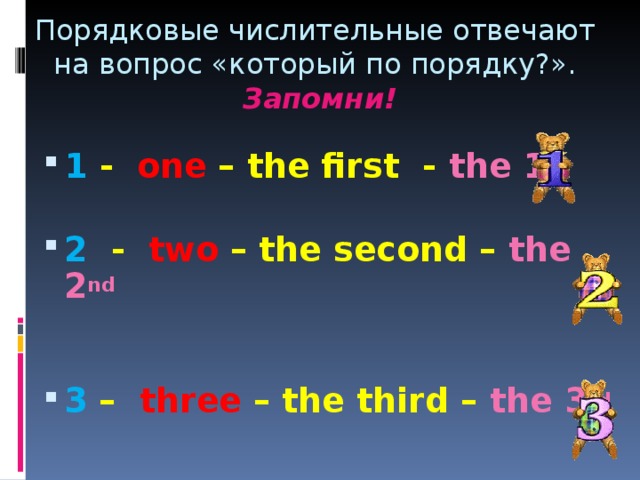 Порядковые числительные отвечают на вопрос «который по порядку?».   Запомни!  1  -  one – the first - the 1 st   2 - two – the second – the 2 nd   3 – three – the third – the 3 rd  
