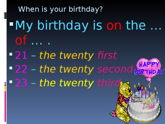 When is your birthday? My birthday is on the … of … . 21 – the twenty first 22 – the twenty second 23 – the twenty  third 