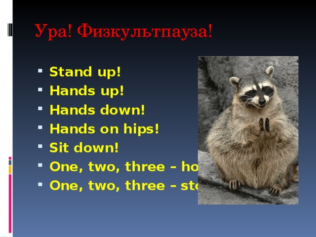 Ура! Физкультпауза! Stand up! Hands up! Hands down! Hands on hips! Sit down! One, two, three – hop! One, two, three – stop!  