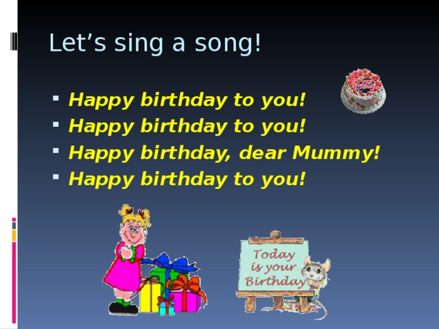 Let’s sing a song! Happy birthday to you! Happy birthday to you! Happy birthday, dear Mummy! Happy birthday to you!   