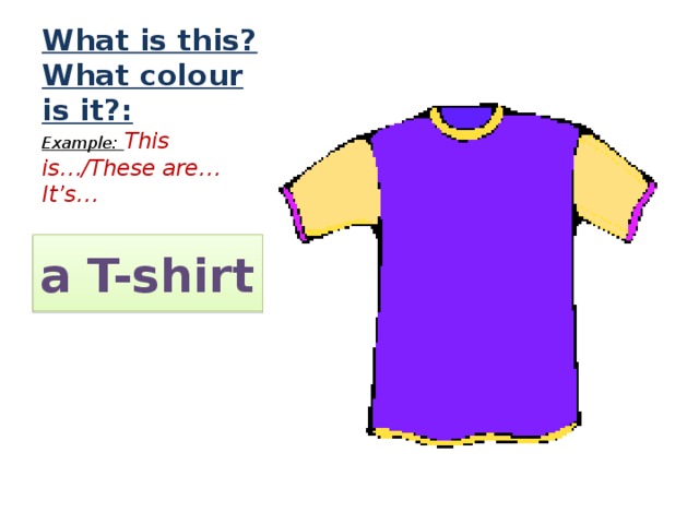 What is this?  What colour is it?:  Example: This is…/These are…  It’s…   a T-shirt 