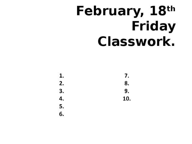 February, 18 th  Friday  Classwork.   