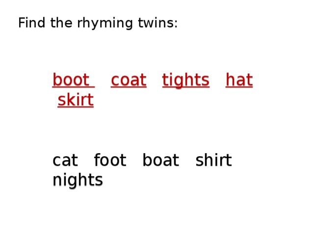 Find the rhyming twins:  boot  coat  tights  hat  skirt   cat foot boat shirt nights  