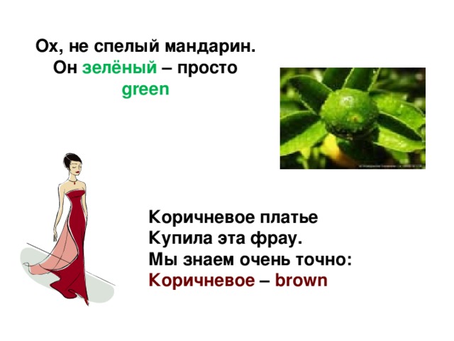 Ох, не спелый мандарин. Он зелёный – просто green Коричневое платье Купила эта фрау. Мы знаем очень точно: Коричневое – brown 