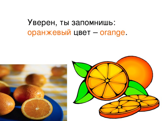  Уверен, ты запомнишь:  оранжевый цвет – orange . 