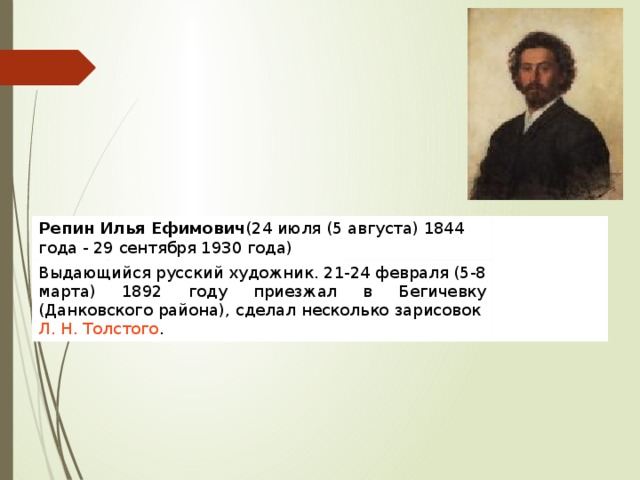Репин Илья Ефимович (24 июля (5 августа) 1844 года - 29 сентября 1930 года) Выдающийся русский художник. 21-24 февраля (5-8 марта) 1892 году приезжал в Бегичевку (Данковского района), сделал несколько зарисовок  Л. Н. Толстого . 