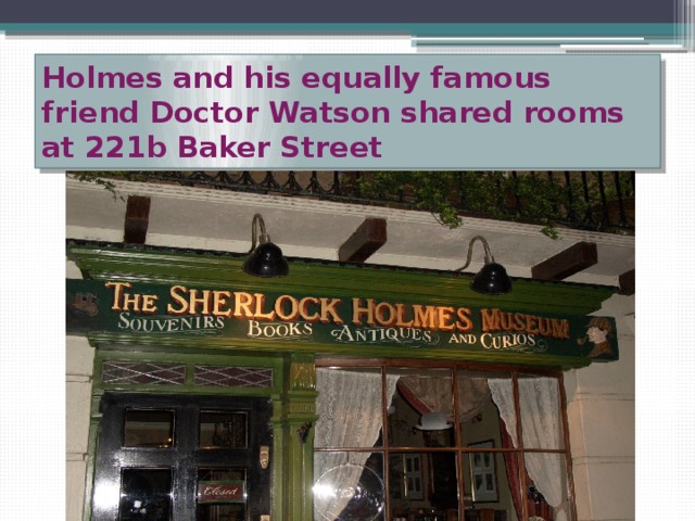 Holmes and his equally famous friend Doctor Watson shared rooms at 221b Baker Street 