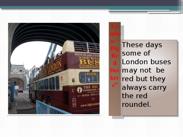 London “ Big Red Deckers” These days some of London buses may not be red but they always carry the red roundel. 