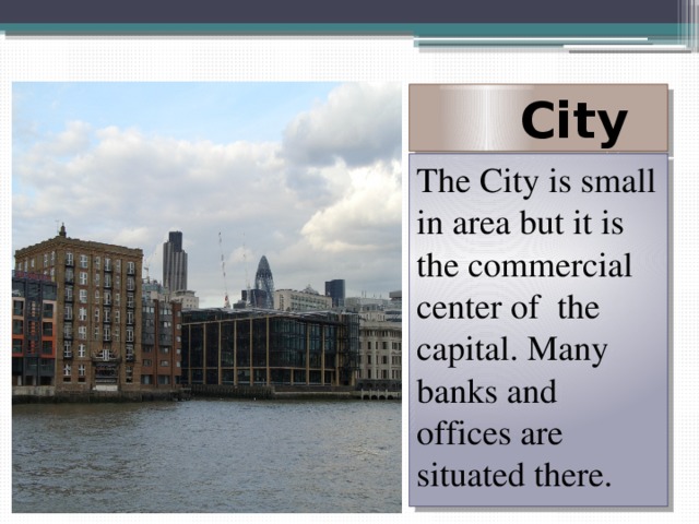  City The City is small in area but it is the commercial center of the capital. Many banks and offices are situated there. 