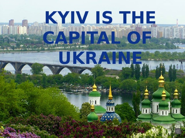 Kyiv is the capital of Ukraine 