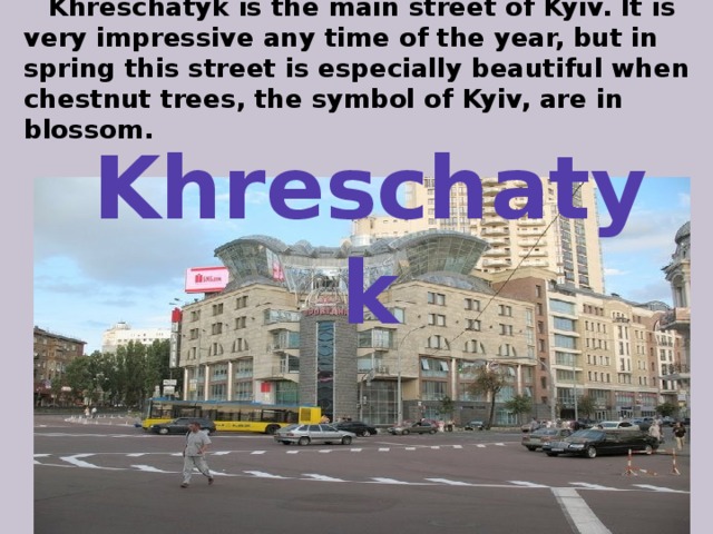  Khreschatyk is the main street of Kyiv. It is very impressive any time of the year, but in spring this street is especially beautiful when chestnut trees, the symbol of Kyiv, are in blossom. Khreschatyk 