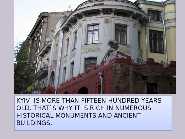 Kyiv is more than fifteen hundred years old. That`s why it is rich in numerous historical monuments and ancient buildings. 