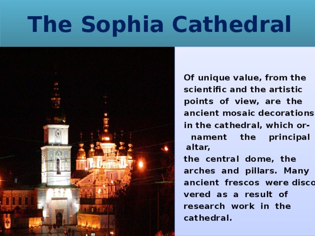 The Sophia Cathedral   Of unique value, from the  scientific and the artistic  points of view, are the  ancient mosaic decorations  in the cathedral, which or-  nament the principal altar,  the central dome, the  arches and pillars. Many  ancient frescos were disco  vered as a result of  research work in the  cathedral. 