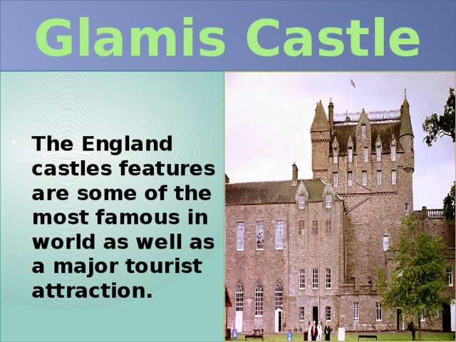 Glamis Castle   The England castles features are some of the most famous in world as well as a major tourist attraction. 