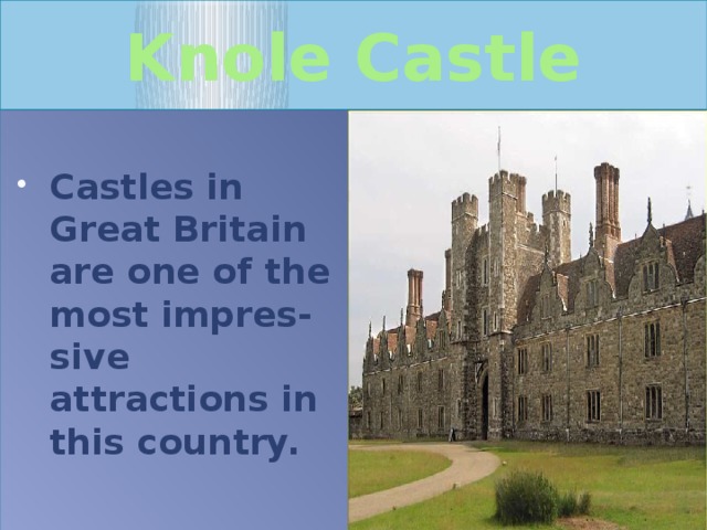 Knole Castle  Castles in Great Britain are one of the most impres-sive attractions in this country. 