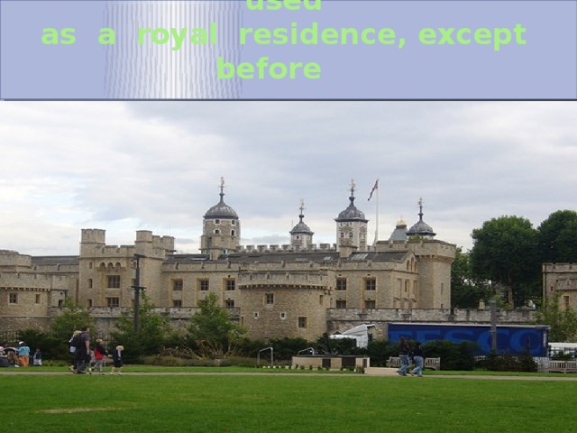 In fact the Tower was no longer used  as a royal residence, except before  coronations 