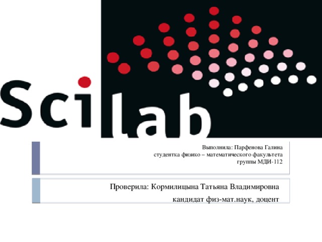 Выполнила: Парфенова Галина  студентка физико – математического факультета  группы МДИ-112 Проверила: Кормилицына Татьяна Владимировна кандидат физ-мат.наук, доцент 