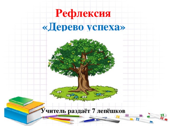 Рефлексия  «Дерево успеха»           Учитель раздаёт 7 лепёшков 