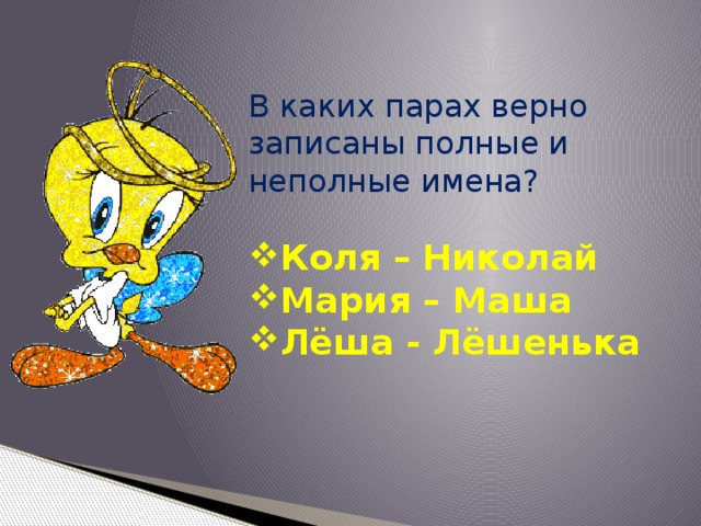 В каких парах верно записаны полные и неполные имена?  Коля – Николай Мария – Маша Лёша - Лёшенька 