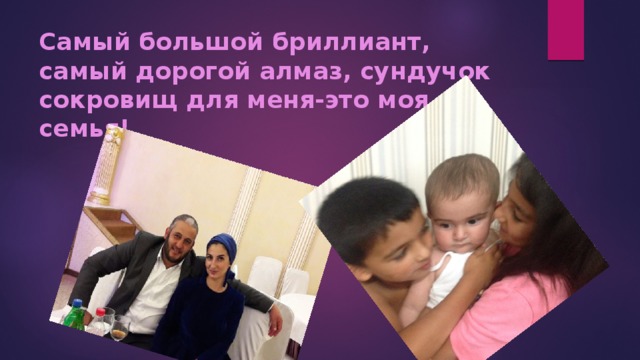 Самый большой бриллиант, самый дорогой алмаз, сундучок сокровищ для меня-это моя семья! 