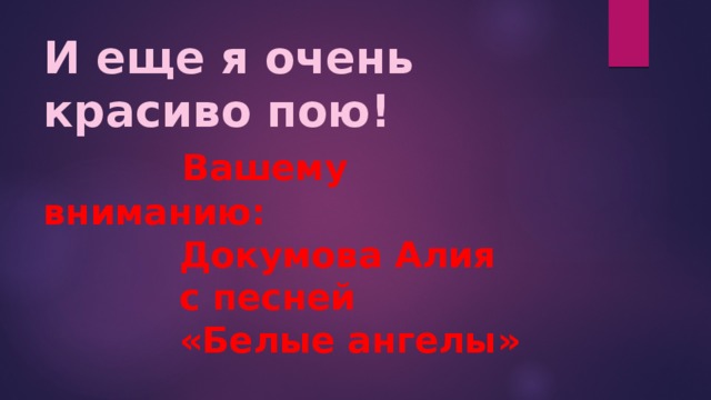 И еще я очень красиво пою!   Вашему вниманию:  Докумова Алия  с песней  «Белые ангелы»   