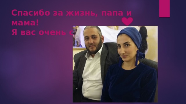 Спасибо за жизнь, папа и мама!  Я вас очень сильно люблю 