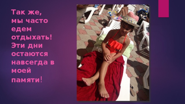 Так же, мы часто едем отдыхать!  Эти дни остаются навсегда в моей памяти ! 