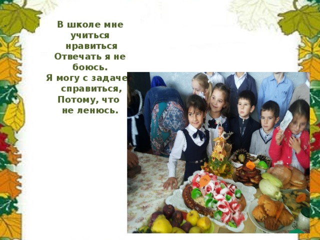 . В школе мне учиться  нравиться Отвечать я не боюсь. Я могу с задачей  справиться, Потому, что не ленюсь. 