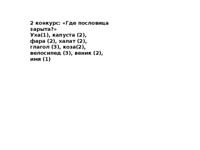 2 конкурс:   «Где пословица зарыта?» Уха(1), капуста (2), фара (2), халат (2), глагол (3), коза(2), велосипед (3), веник (2), имя (1) 
