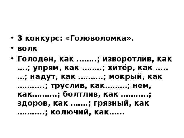 3 конкурс: «Головоломка». волк Голоден, как ……..; изворотлив, как .…; упрям, как ……..; хитёр, как …..…; надут, как ……….; мокрый, как ………..; труслив, как………; нем, как……….; болтлив, как ………..; здоров, как …….; грязный, как ………..; колючий, как…... 