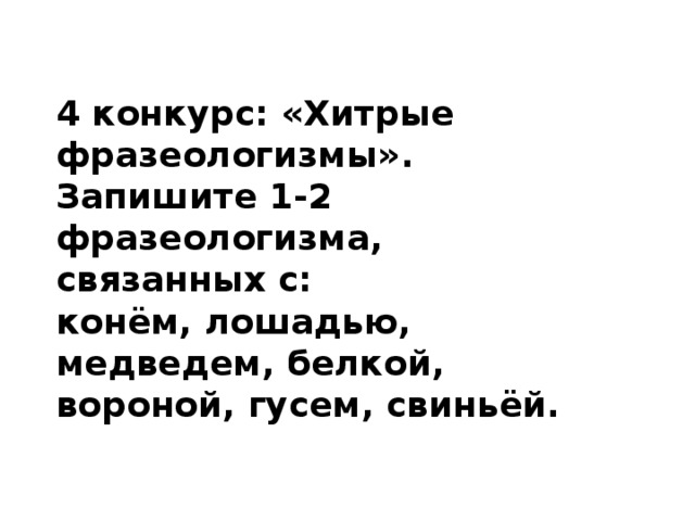 4 конкурс: «Хитрые фразеологизмы». Запишите 1-2 фразеологизма, связанных с: конём, лошадью, медведем, белкой, вороной, гусем, свиньёй. 