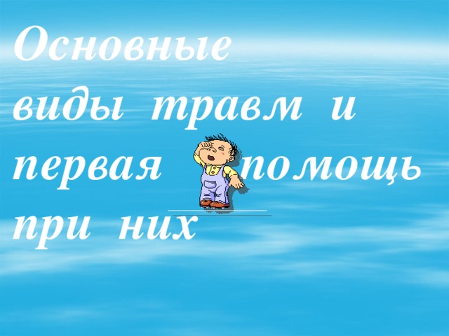 Основные  виды травм и первая помощь  при них   