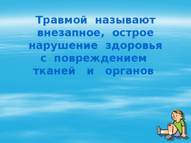 Травмой называют внезапное, острое нарушение здоровья с повреждением тканей и органов 