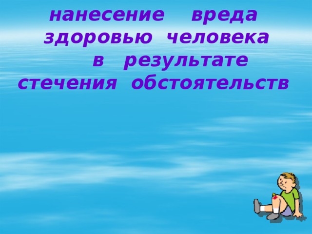 нанесение вреда  здоровью человека  в результате стечения обстоятельств 