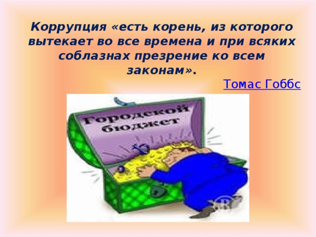 Коррупция «есть корень, из которого вытекает во все времена и при всяких соблазнах презрение ко всем законам» . Томас Гоббс 