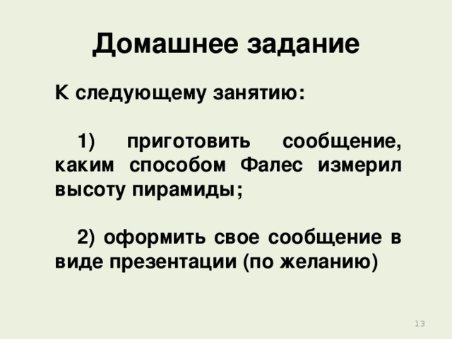 Домашнее задание К следующему занятию:   1) приготовить сообщение, каким способом Фалес измерил высоту пирамиды;   2) оформить свое сообщение в виде презентации (по желанию) 12 