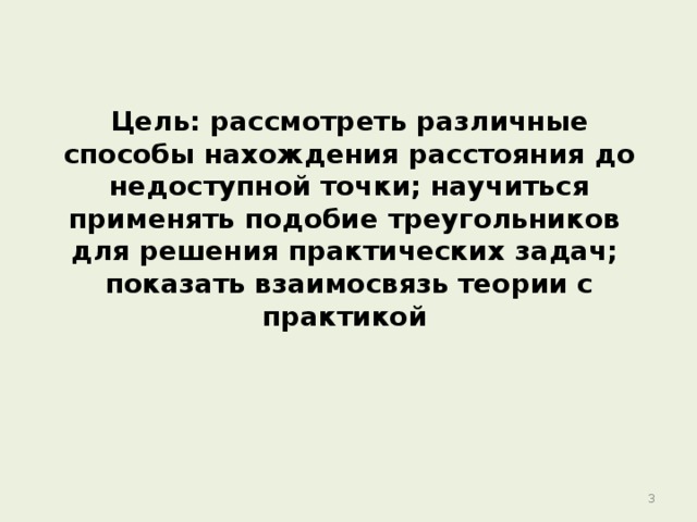 Цель: рассмотреть различные способы нахождения расстояния до недоступной точки; научиться применять подобие треугольников  для решения практических задач;  показать взаимосвязь теории с практикой  