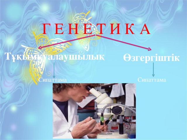 Г Е Н Е Т И К А Тұқымқуалаушылық Өзгергіштік Сипаттама Сипаттама 