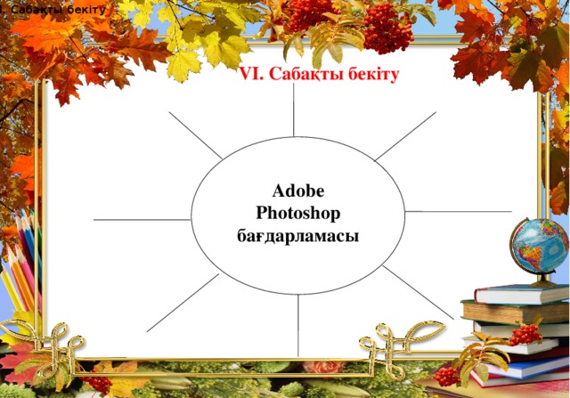 VI. Сабақты бекіту VI. Сабақты бекіту Adobe Photoshop бағдарламасы 